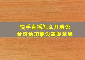 快手直播怎么开启语音对话功能设置呢苹果