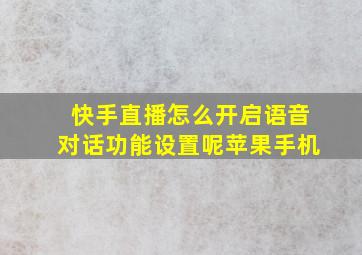 快手直播怎么开启语音对话功能设置呢苹果手机