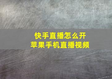 快手直播怎么开苹果手机直播视频