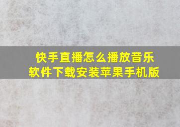 快手直播怎么播放音乐软件下载安装苹果手机版