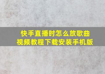 快手直播时怎么放歌曲视频教程下载安装手机版