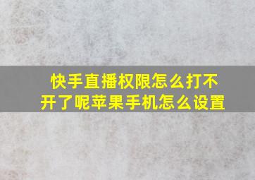 快手直播权限怎么打不开了呢苹果手机怎么设置