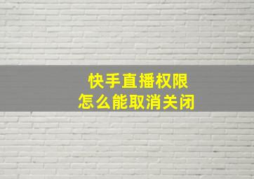 快手直播权限怎么能取消关闭