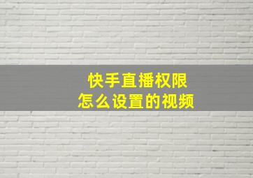 快手直播权限怎么设置的视频