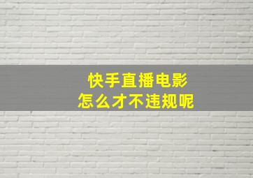 快手直播电影怎么才不违规呢