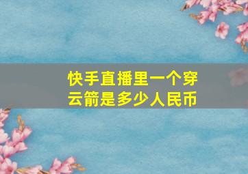 快手直播里一个穿云箭是多少人民币