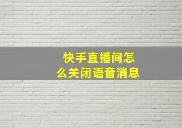 快手直播间怎么关闭语音消息