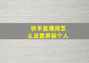 快手直播间怎么设置屏蔽个人