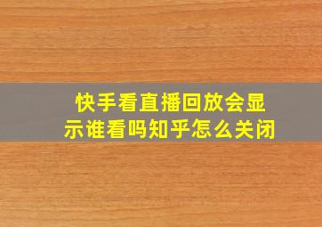 快手看直播回放会显示谁看吗知乎怎么关闭