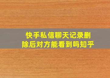 快手私信聊天记录删除后对方能看到吗知乎