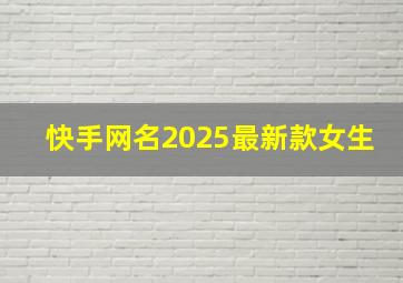 快手网名2025最新款女生