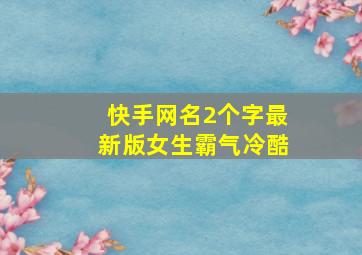 快手网名2个字最新版女生霸气冷酷