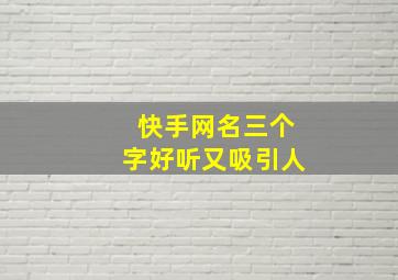 快手网名三个字好听又吸引人