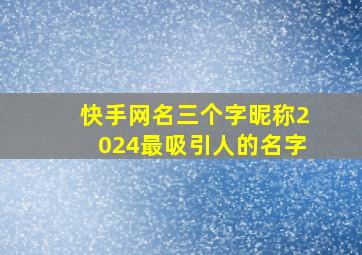 快手网名三个字昵称2024最吸引人的名字