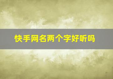 快手网名两个字好听吗