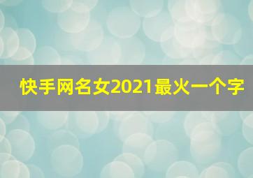 快手网名女2021最火一个字