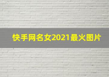 快手网名女2021最火图片