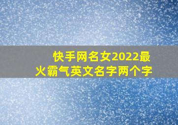 快手网名女2022最火霸气英文名字两个字