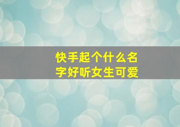 快手起个什么名字好听女生可爱