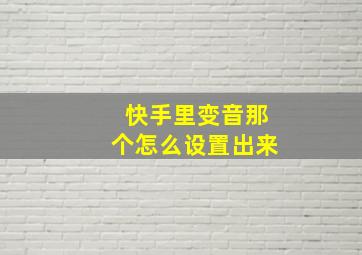 快手里变音那个怎么设置出来