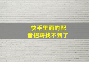 快手里面的配音招聘找不到了