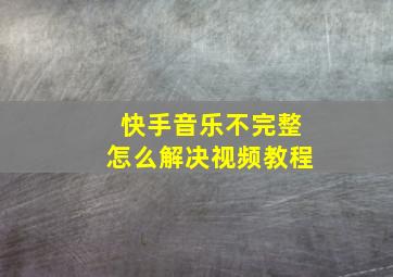 快手音乐不完整怎么解决视频教程