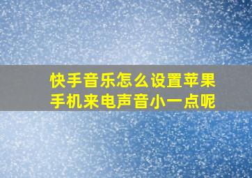 快手音乐怎么设置苹果手机来电声音小一点呢