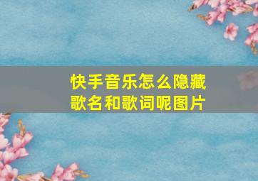 快手音乐怎么隐藏歌名和歌词呢图片