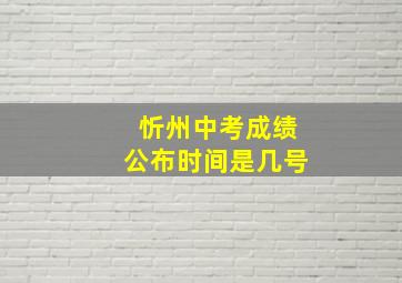 忻州中考成绩公布时间是几号