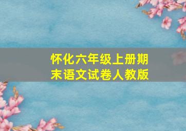 怀化六年级上册期末语文试卷人教版