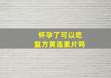 怀孕了可以吃复方黄连素片吗