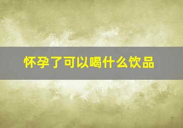 怀孕了可以喝什么饮品