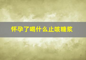 怀孕了喝什么止咳糖浆