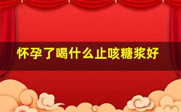 怀孕了喝什么止咳糖浆好