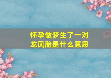 怀孕做梦生了一对龙凤胎是什么意思