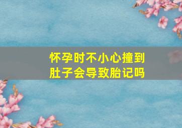 怀孕时不小心撞到肚子会导致胎记吗