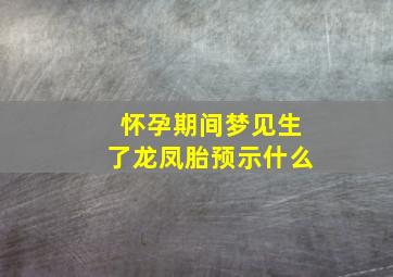 怀孕期间梦见生了龙凤胎预示什么