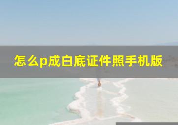 怎么p成白底证件照手机版