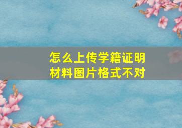 怎么上传学籍证明材料图片格式不对