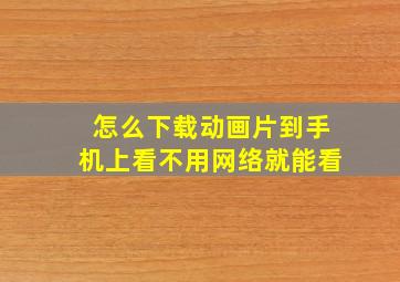 怎么下载动画片到手机上看不用网络就能看