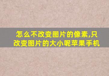 怎么不改变图片的像素,只改变图片的大小呢苹果手机