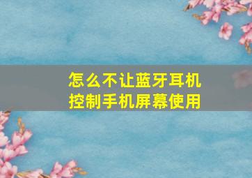 怎么不让蓝牙耳机控制手机屏幕使用