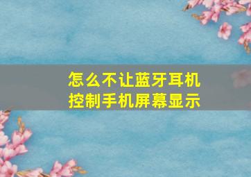 怎么不让蓝牙耳机控制手机屏幕显示