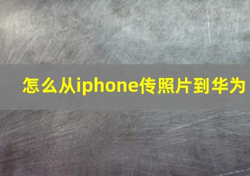 怎么从iphone传照片到华为