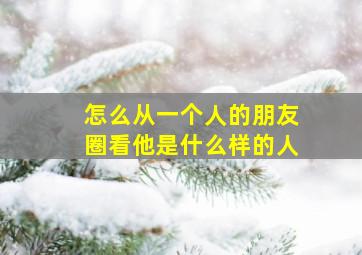 怎么从一个人的朋友圈看他是什么样的人