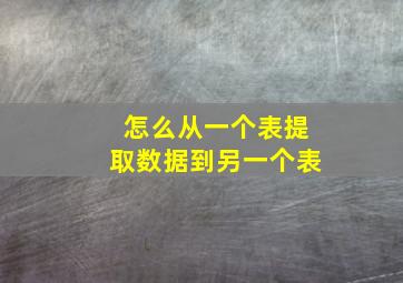 怎么从一个表提取数据到另一个表