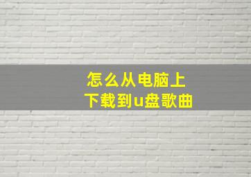 怎么从电脑上下载到u盘歌曲