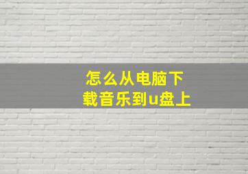 怎么从电脑下载音乐到u盘上