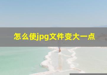 怎么使jpg文件变大一点