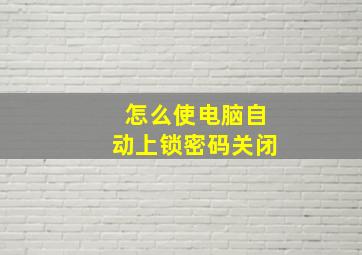 怎么使电脑自动上锁密码关闭